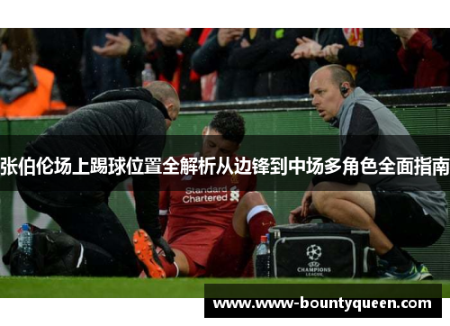 张伯伦场上踢球位置全解析从边锋到中场多角色全面指南 张伯伦场上踢球位置全解析从边锋到中场多角色全面指南