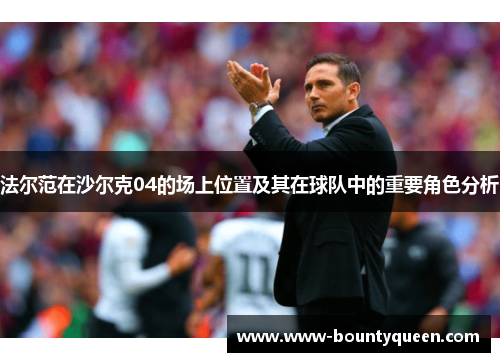 法尔范在沙尔克04的场上位置及其在球队中的重要角色分析