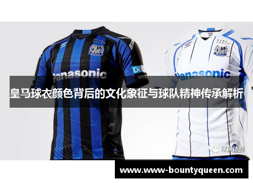 皇马球衣颜色背后的文化象征与球队精神传承解析
