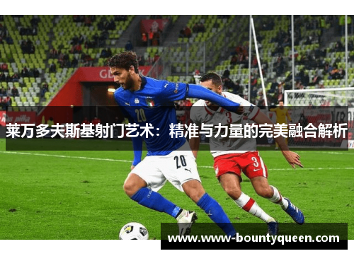 莱万多夫斯基射门艺术：精准与力量的完美融合解析