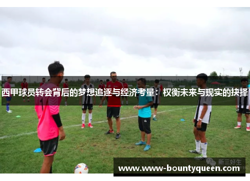 西甲球员转会背后的梦想追逐与经济考量：权衡未来与现实的抉择