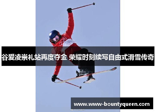 谷爱凌崇礼站再度夺金 荣耀时刻续写自由式滑雪传奇 谷爱凌崇礼站再度夺金 荣耀时刻续写自由式滑雪传奇