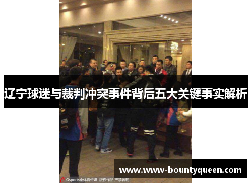 辽宁球迷与裁判冲突事件背后五大关键事实解析 辽宁球迷与裁判冲突事件背后五大关键事实解析