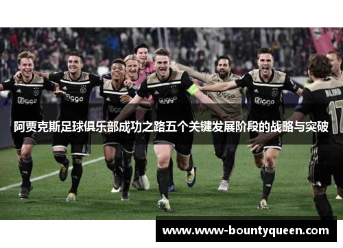 阿贾克斯足球俱乐部成功之路五个关键发展阶段的战略与突破 阿贾克斯足球俱乐部成功之路五个关键发展阶段的战略与突破
