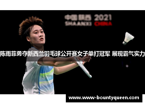 陈雨菲勇夺新西兰羽毛球公开赛女子单打冠军 展现霸气实力 陈雨菲勇夺新西兰羽毛球公开赛女子单打冠军 展现霸气实力