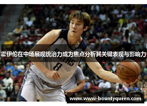 霍伊伦在中场展现统治力成为焦点分析其关键表现与影响力 霍伊伦在中场展现统治力成为焦点分析其关键表现与影响力