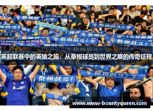 英超联赛中的英雄之旅：从草根球员到世界之巅的传奇征程