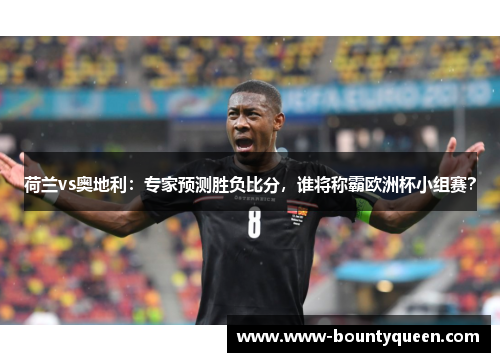 荷兰vs奥地利:专家预测胜负比分,谁将称霸欧洲杯小组赛? 荷兰vs奥地利:专家预测胜负比分,谁将称霸欧洲杯小组赛?