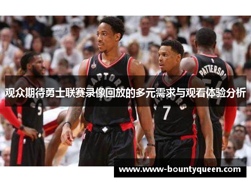 观众期待勇士联赛录像回放的多元需求与观看体验分析 观众期待勇士联赛录像回放的多元需求与观看体验分析