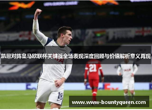 凯恩对阵皇马欧联杯关键战全场表现深度回顾与价值解析意义再现