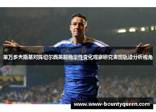 莱万多夫斯基对阵切尔西英超稳定性变化观察研究表现轨迹分析视角