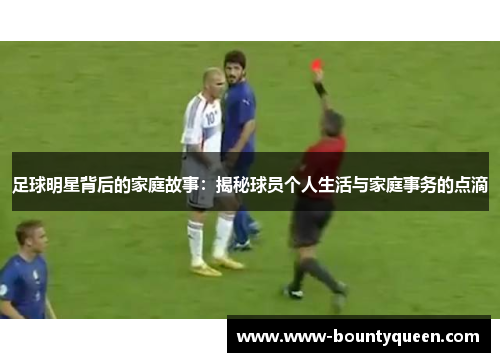 足球明星背后的家庭故事:揭秘球员个人生活与家庭事务的点滴 足球明星背后的家庭故事:揭秘球员个人生活与家庭事务的点滴