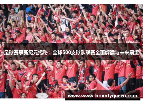 足球赛事新纪元揭秘:全球500支球队联赛全面解读与未来展望 足球赛事新纪元揭秘:全球500支球队联赛全面解读与未来展望