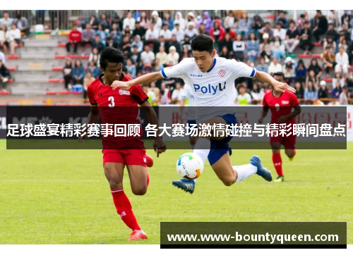 足球盛宴精彩赛事回顾 各大赛场激情碰撞与精彩瞬间盘点 足球盛宴精彩赛事回顾 各大赛场激情碰撞与精彩瞬间盘点