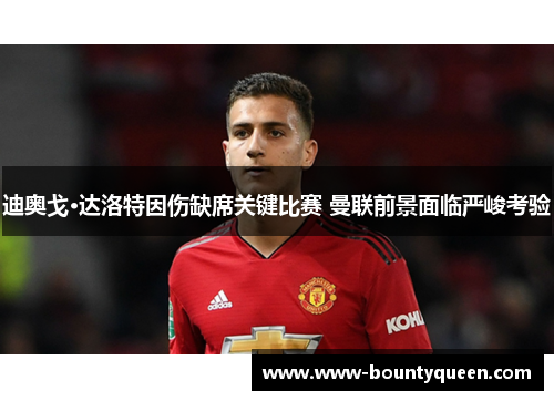 迪奥戈·达洛特因伤缺席关键比赛 曼联前景面临严峻考验