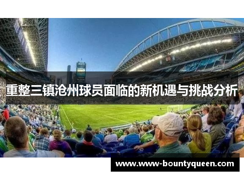 重整三镇沧州球员面临的新机遇与挑战分析 重整三镇沧州球员面临的新机遇与挑战分析