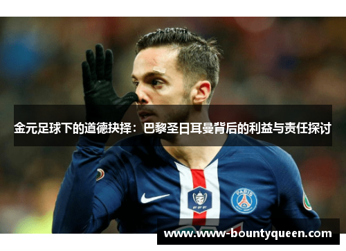 金元足球下的道德抉择:巴黎圣日耳曼背后的利益与责任探讨 金元足球下的道德抉择:巴黎圣日耳曼背后的利益与责任探讨