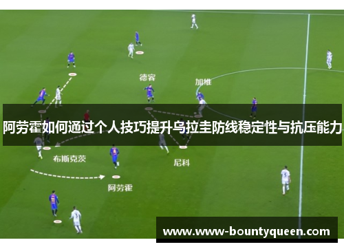阿劳霍如何通过个人技巧提升乌拉圭防线稳定性与抗压能力