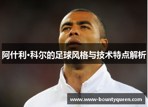 阿什利·科尔的足球风格与技术特点解析 阿什利·科尔的足球风格与技术特点解析