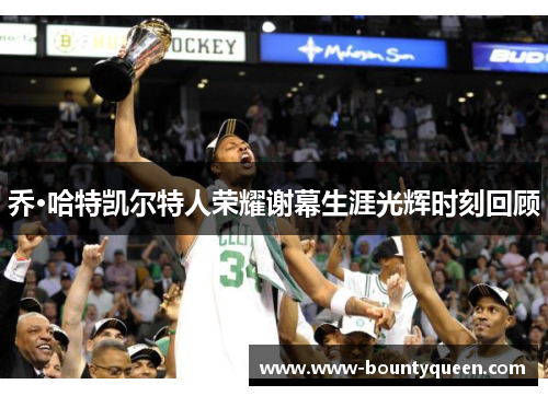 乔·哈特凯尔特人荣耀谢幕生涯光辉时刻回顾 乔·哈特凯尔特人荣耀谢幕生涯光辉时刻回顾