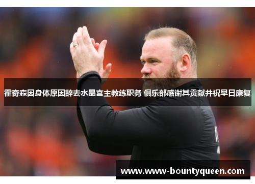 霍奇森因身体原因辞去水晶宫主教练职务 俱乐部感谢其贡献并祝早日康复