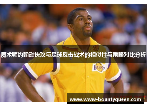 魔术师约翰逊快攻与足球反击战术的相似性与策略对比分析