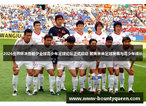 2026世界杯决赛前夕全球青少年足球论坛正式启动 聚焦未来足球发展与青少年成长