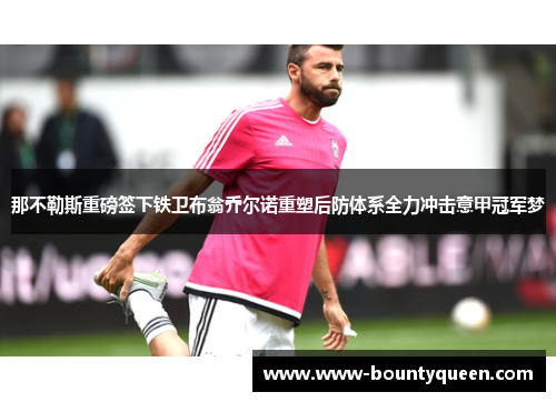 那不勒斯重磅签下铁卫布翁乔尔诺重塑后防体系全力冲击意甲冠军梦 那不勒斯重磅签下铁卫布翁乔尔诺重塑后防体系全力冲击意甲冠军梦